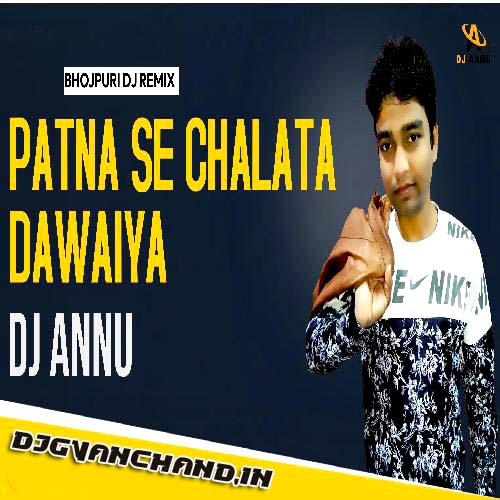 Patna Se Chalata Dawaiya - Desi Punch Remix Mp3 Song - DJ Annu Gopiganj Patna Se Chalata Dawaiya - Desi Punch Remix Mp3 Song - DJ Annu Gopiganj